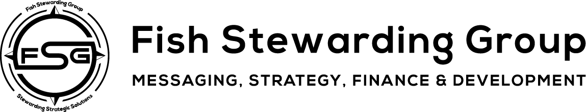 A Transparent Fish Stewarding Logo on the left side in black. The logo has the letters FSG in the middle with a circle with four pointed arrows facing north, south, east and west with the S connected to that circle. Four rounded lines make the next circle of the circle and the last layer is a thin circle with the text on the Bottom that reads Stewarding Strategist Solutions and on top, the text reads Fish Stewarding Group. To the right of the logo is the text: Fish Stewarding Group and beneath it are the words Messaging, Strategy, Finance and Development.